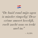 Tekstafbeelding met quote van Alma: De huid rond mijn ogen is minder rimpelig. Deze crème smeert heerlijk, voelt zacht aan en trekt snel in.