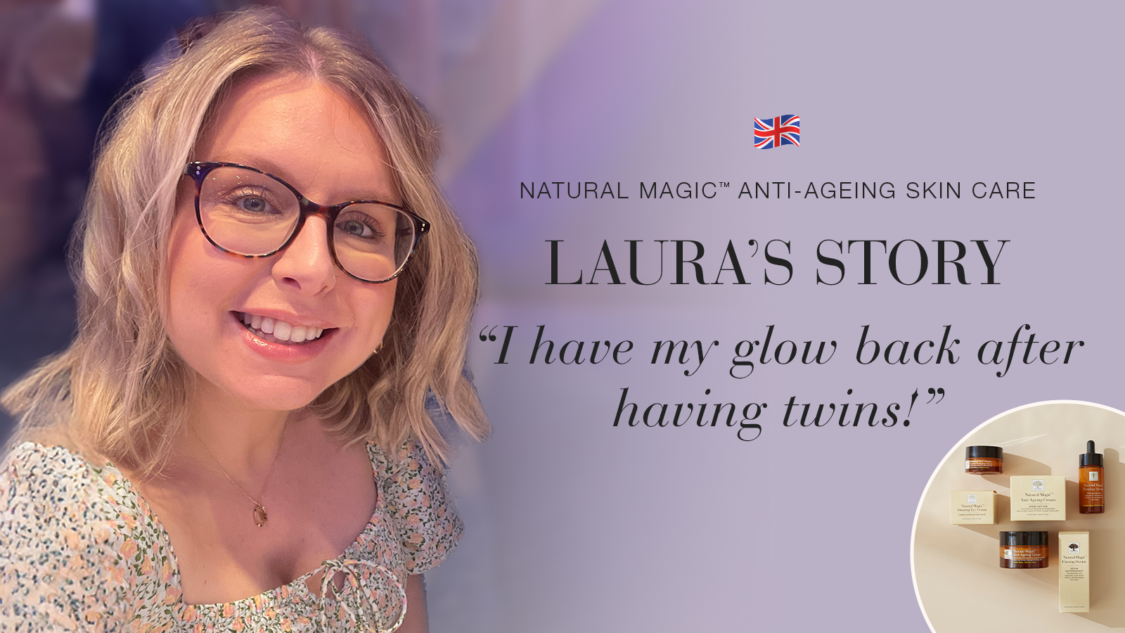 Natural Magic™: I Have My Glow Back After Having Twins 33 Natural Magic anti-ageing skin care testimonial Laura's story quote
